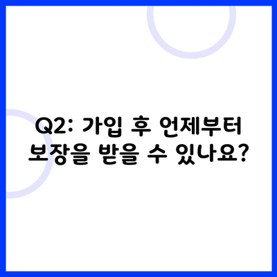 Q2: 가입 후 언제부터 보장을 받을 수 있나요?