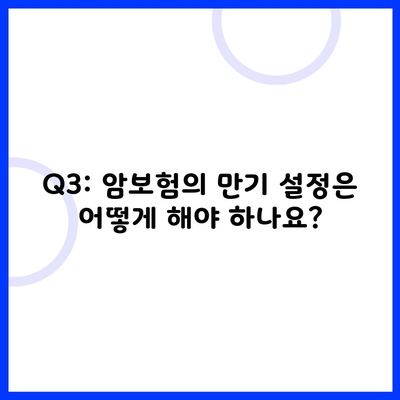 Q3: 암보험의 만기 설정은 어떻게 해야 하나요?