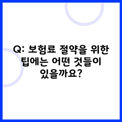 Q: 보험료 절약을 위한 팁에는 어떤 것들이 있을까요?