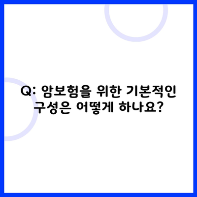 Q: 암보험을 위한 기본적인 구성은 어떻게 하나요?
