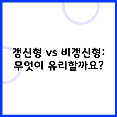 갱신형 vs 비갱신형: 무엇이 유리할까요?