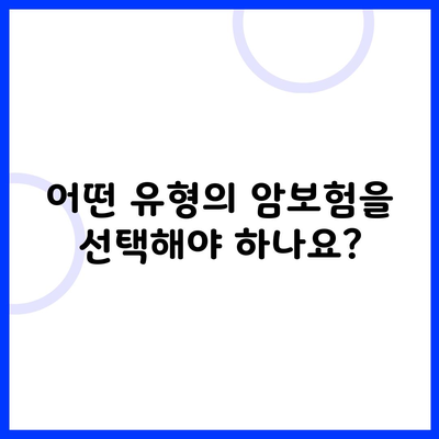 어떤 유형의 암보험을 선택해야 하나요?