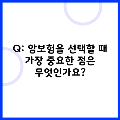 Q: 암보험을 선택할 때 가장 중요한 점은 무엇인가요?