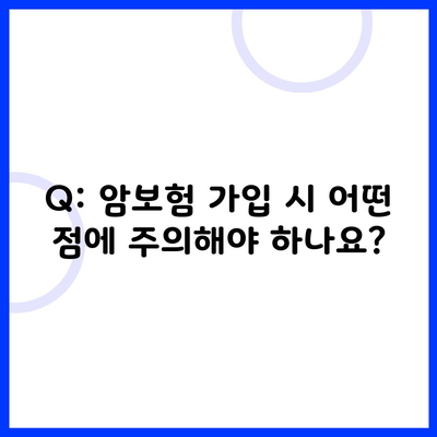 Q: 암보험 가입 시 어떤 점에 주의해야 하나요?