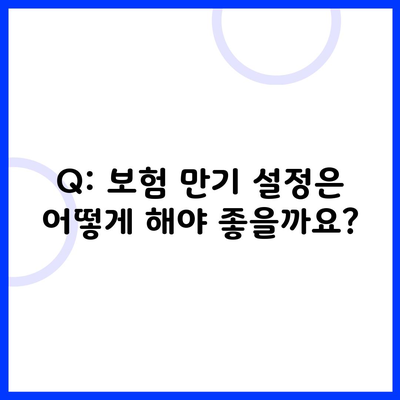 Q: 보험 만기 설정은 어떻게 해야 좋을까요?