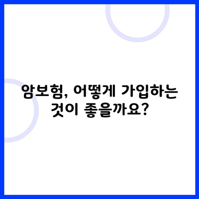 암보험, 어떻게 가입하는 것이 좋을까요?