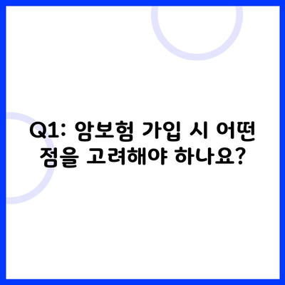 Q1: 암보험 가입 시 어떤 점을 고려해야 하나요?