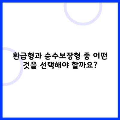 환급형과 순수보장형 중 어떤 것을 선택해야 할까요?