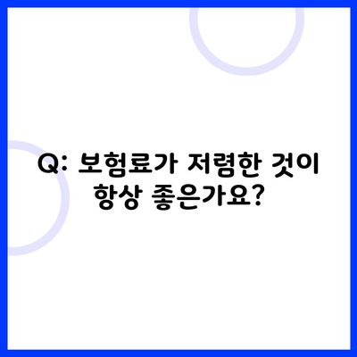 Q: 보험료가 저렴한 것이 항상 좋은가요?