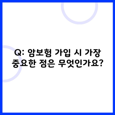 Q: 암보험 가입 시 가장 중요한 점은 무엇인가요?