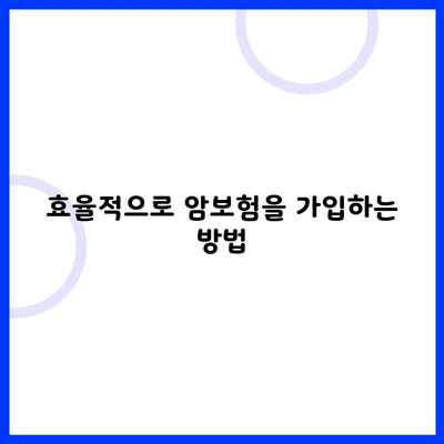 효율적으로 암보험을 가입하는 방법