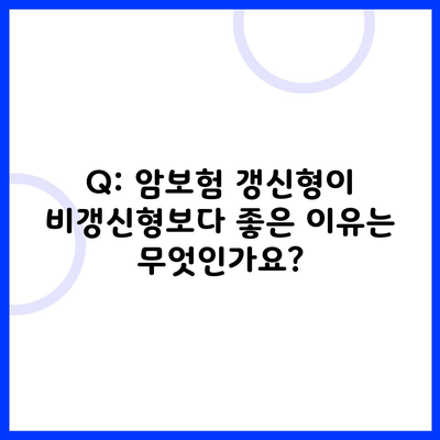 Q: 암보험 갱신형이 비갱신형보다 좋은 이유는 무엇인가요?