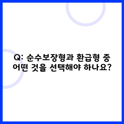 Q: 순수보장형과 환급형 중 어떤 것을 선택해야 하나요?