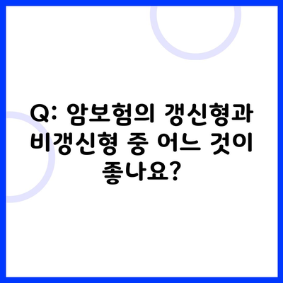 Q: 암보험의 갱신형과 비갱신형 중 어느 것이 좋나요?