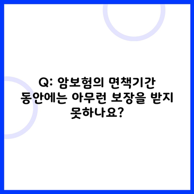 Q: 암보험의 면책기간 동안에는 아무런 보장을 받지 못하나요?