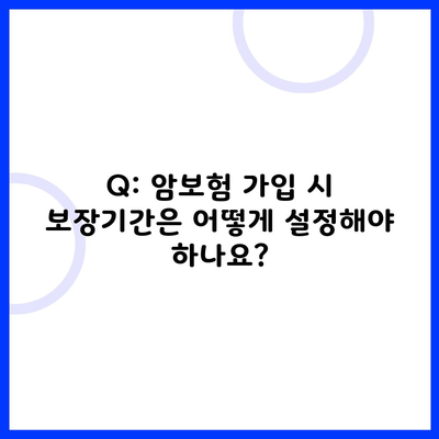 Q: 암보험 가입 시 보장기간은 어떻게 설정해야 하나요?