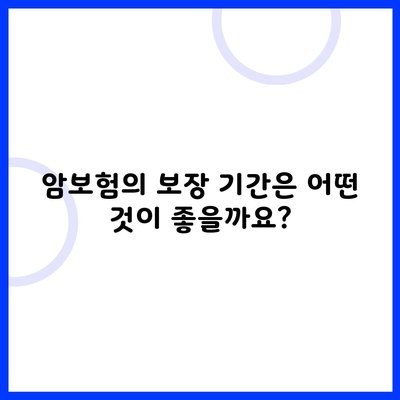 암보험의 보장 기간은 어떤 것이 좋을까요?