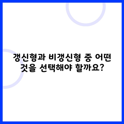 갱신형과 비갱신형 중 어떤 것을 선택해야 할까요?