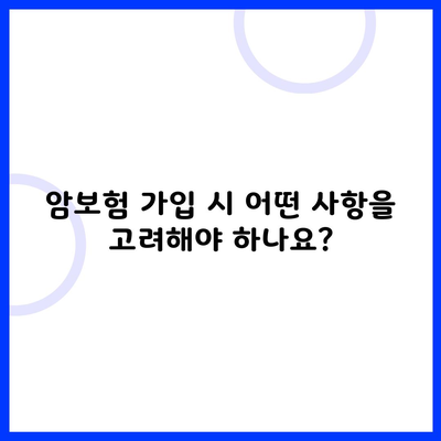 암보험 가입 시 어떤 사항을 고려해야 하나요?