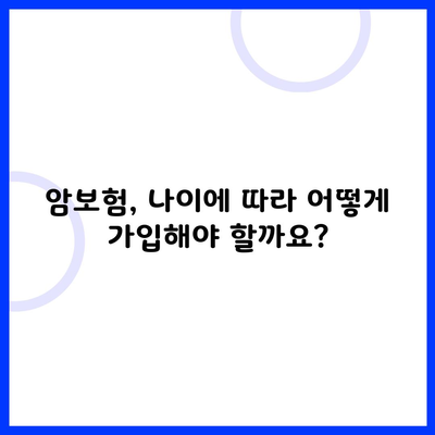 암보험, 나이에 따라 어떻게 가입해야 할까요?