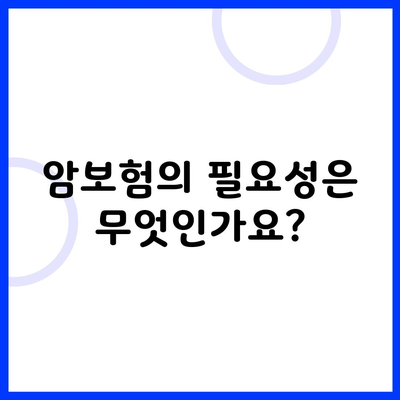 효율적인 암보험 선택 가이드 9 암보험의 필요성은 무엇인가요?