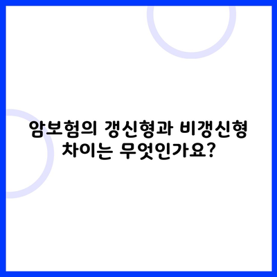 암보험의 갱신형과 비갱신형 차이는 무엇인가요?