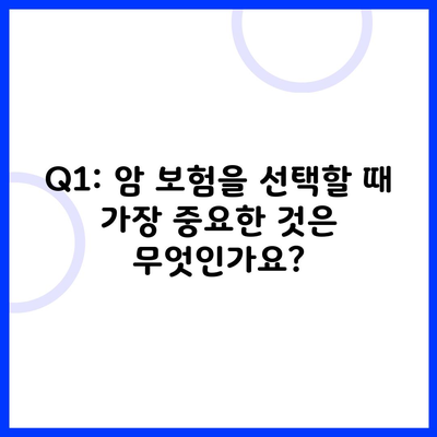 Q1: 암 보험을 선택할 때 가장 중요한 것은 무엇인가요?