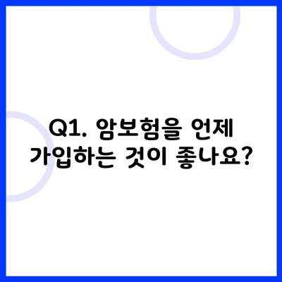 Q1. 암보험을 언제 가입하는 것이 좋나요?