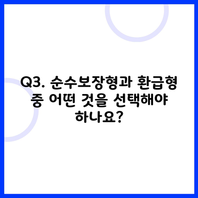 Q3. 순수보장형과 환급형 중 어떤 것을 선택해야 하나요?