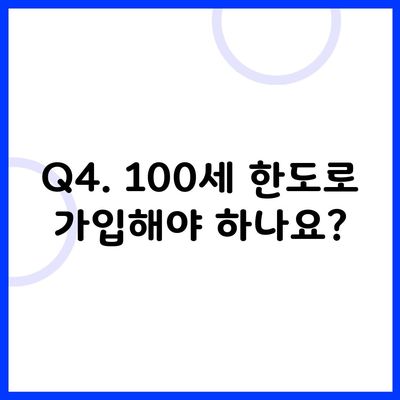 Q4. 100세 한도로 가입해야 하나요?