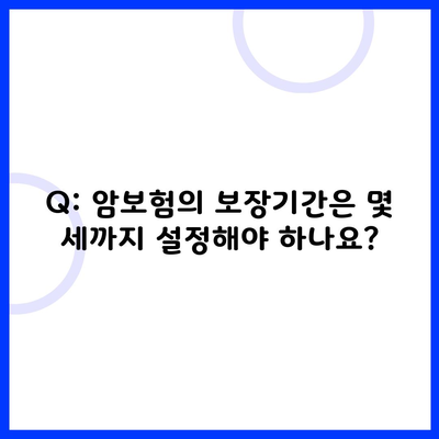 Q: 암보험의 보장기간은 몇 세까지 설정해야 하나요?