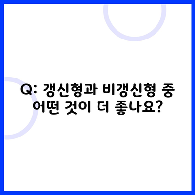 Q: 갱신형과 비갱신형 중 어떤 것이 더 좋나요?