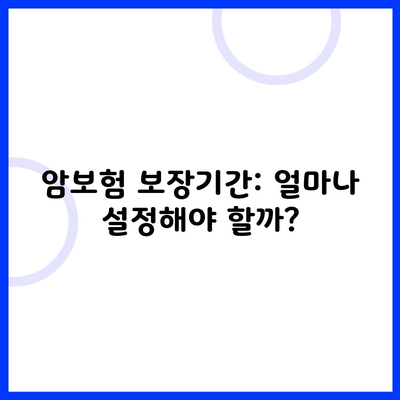 암보험 보장기간: 얼마나 설정해야 할까?