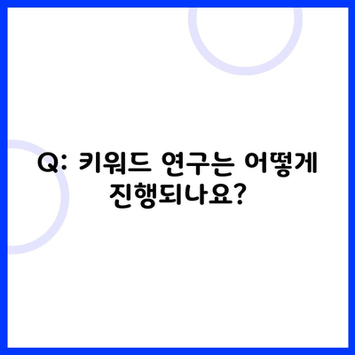 Q: 키워드 연구는 어떻게 진행되나요?