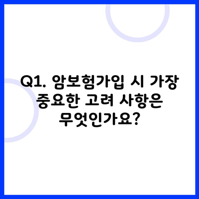 Q1. 암보험가입 시 가장 중요한 고려 사항은 무엇인가요?