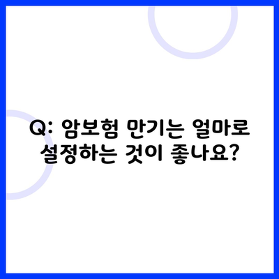 Q: 암보험 만기는 얼마로 설정하는 것이 좋나요?