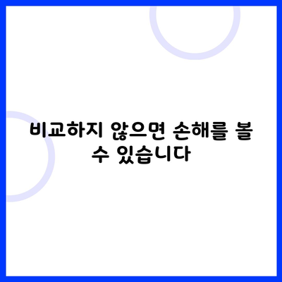 비교하지 않으면 손해를 볼 수 있습니다