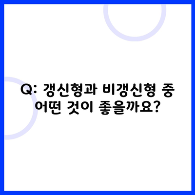 Q: 갱신형과 비갱신형 중 어떤 것이 좋을까요?