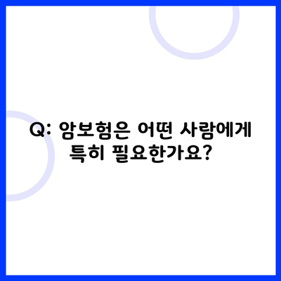 Q: 암보험은 어떤 사람에게 특히 필요한가요?