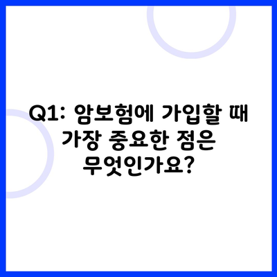 Q1: 암보험에 가입할 때 가장 중요한 점은 무엇인가요?