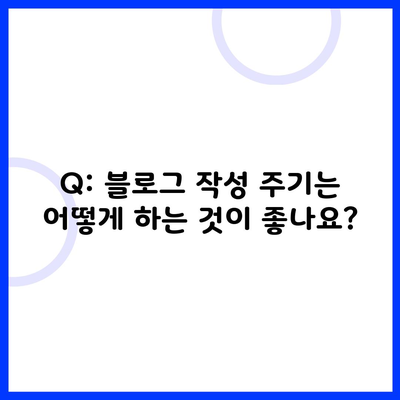 Q: 블로그 작성 주기는 어떻게 하는 것이 좋나요?