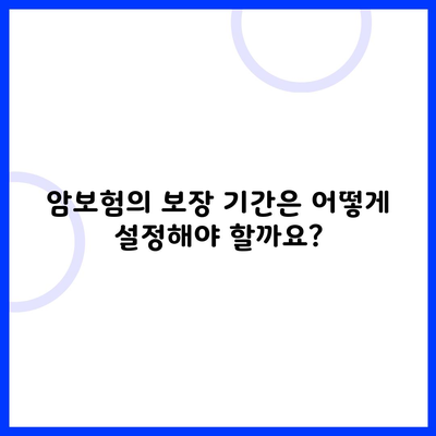 암보험의 보장 기간은 어떻게 설정해야 할까요?