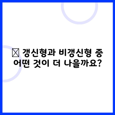 ❓ 갱신형과 비갱신형 중 어떤 것이 더 나을까요?