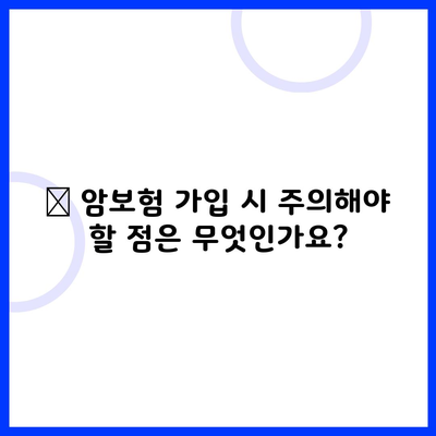 ❓ 암보험 가입 시 주의해야 할 점은 무엇인가요?