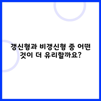 갱신형과 비갱신형 중 어떤 것이 더 유리할까요?