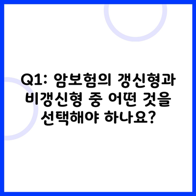 Q1: 암보험의 갱신형과 비갱신형 중 어떤 것을 선택해야 하나요?