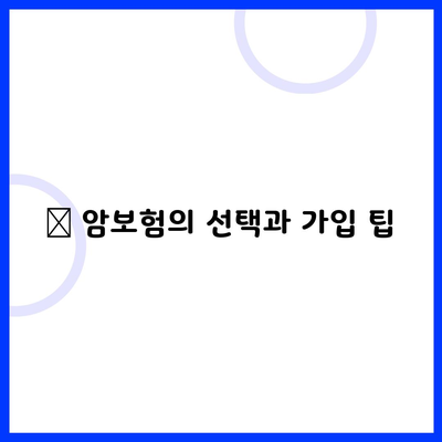 🔹 암보험의 선택과 가입 팁