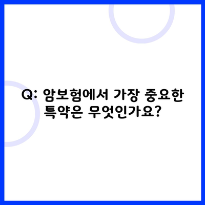 Q: 암보험에서 가장 중요한 특약은 무엇인가요?