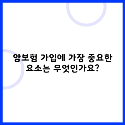 암보험 가입에 가장 중요한 요소는 무엇인가요?