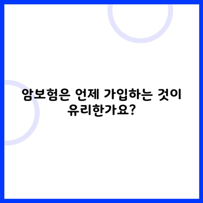 암보험은 언제 가입하는 것이 유리한가요?